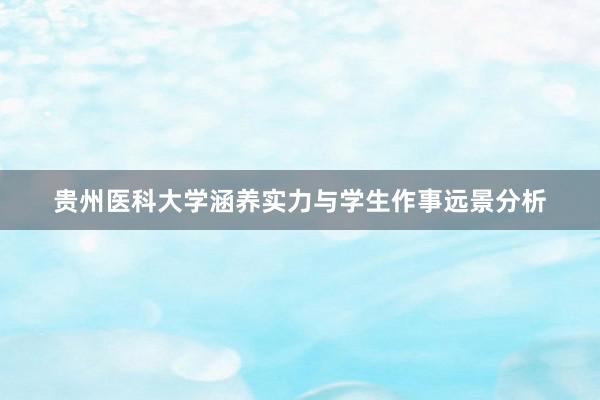 贵州医科大学涵养实力与学生作事远景分析