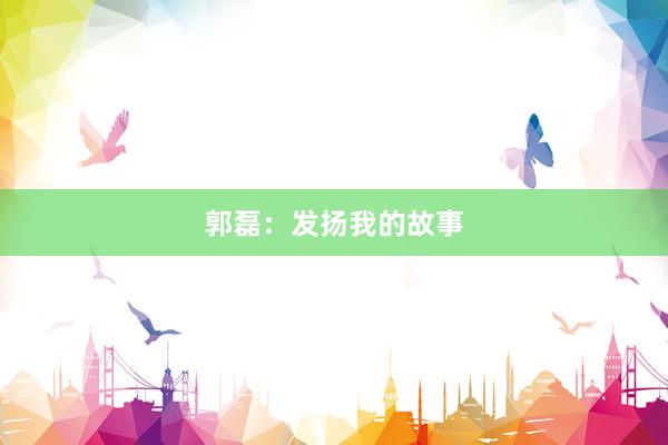 郭磊：发扬我的故事