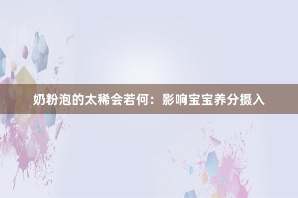 奶粉泡的太稀会若何：影响宝宝养分摄入