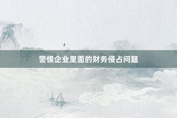 警惕企业里面的财务侵占问题